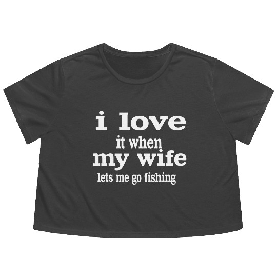 I LOVE IT WHEN MY WIFE LETS ME GO FISHING. Flowy Cropped Tees