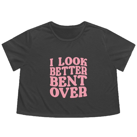 I Look Better Bent Over Flowy Cropped Tees