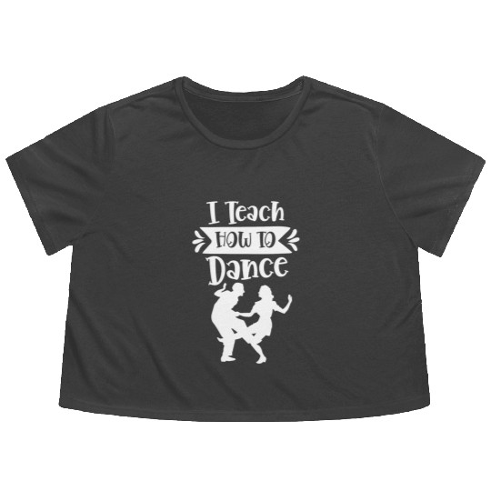 I Teach How To Dance Dancing Dancer Dance Teacher Flowy Cropped Tees