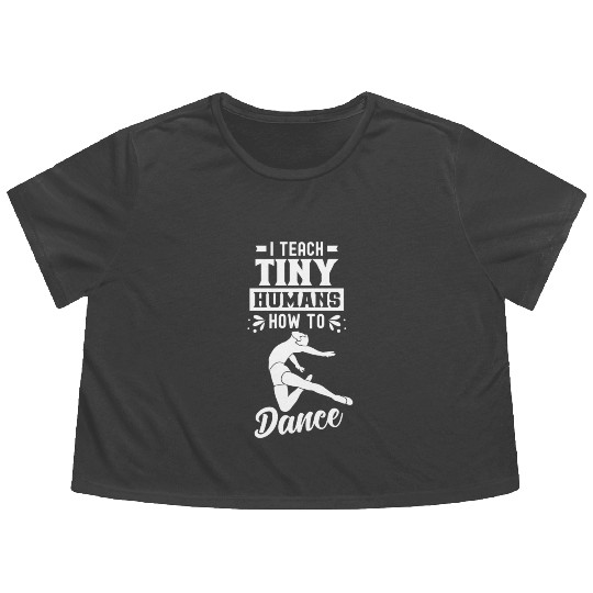 I Teach Tiny Humans How To Dance Dance Teacher Flowy Cropped Tees