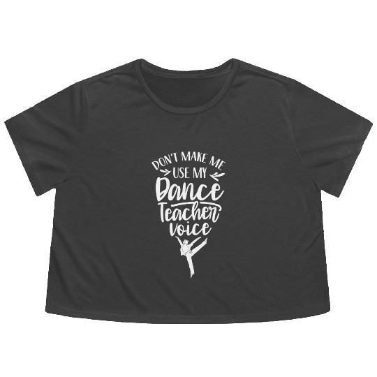 Don't Make Me Use My Dance Teacher Voice Dancing Flowy Cropped Tees