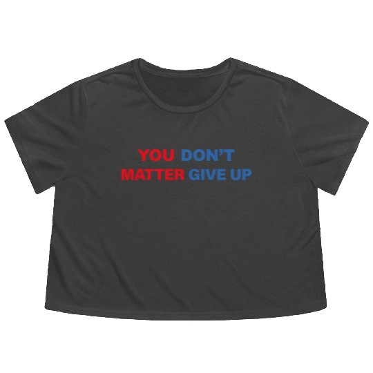 You Matter Don't Give Up - You Dont Matter Give Up Flowy Cropped Tees