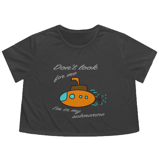 Don't look for me. I'm in my submarine. Flowy Cropped Tees