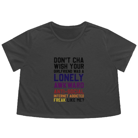 Don't Cha Wish Your Girlfriend Was A Lonely Awkwar Flowy Cropped Tees