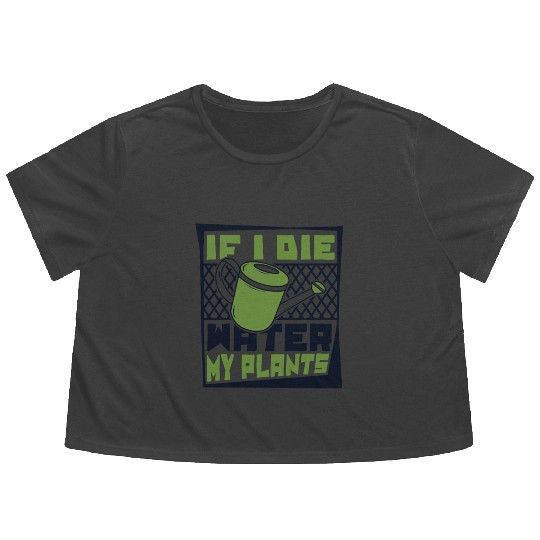 If I Die Water My Plants Ideas Gardener Gardening Flowy Cropped Tees