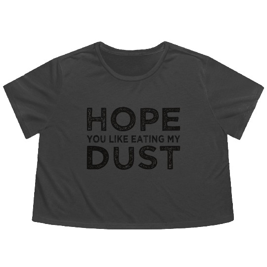 Hope You Like Eating My Dust - Funny Taunting Flowy Cropped Tees