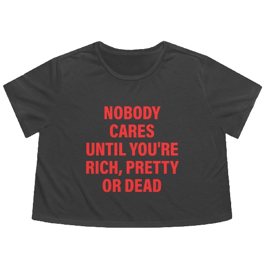 Nobody Cares Until You're Rich, Pretty Or Dead Flowy Cropped Tees