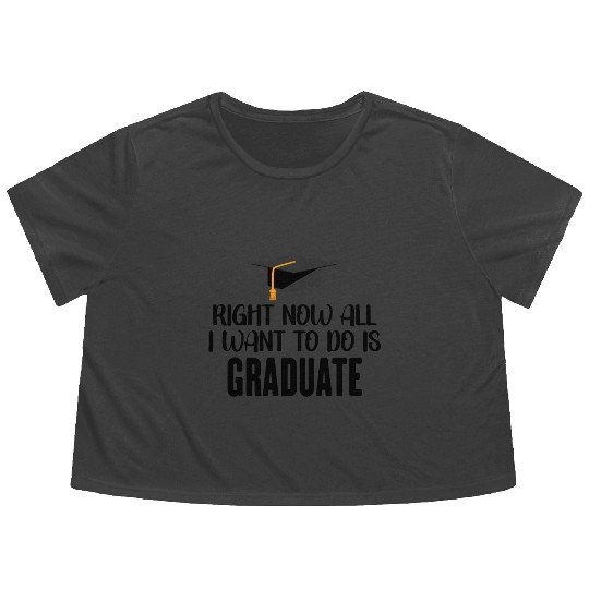 Right Now All I Want To Do Is Graduate Flowy Cropped Tees