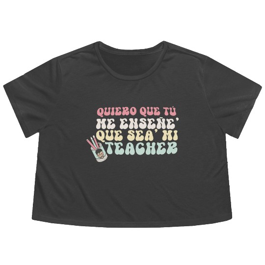 Quiero Que Tu Me Ensene' Que Sea' Mi Teacher Flowy Cropped Tees
