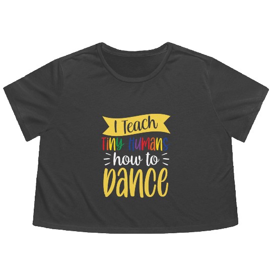 I Teach Tiny Humans How To Dance Dance Teacher Flowy Cropped Tees