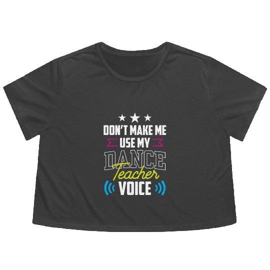 Don't Make Me Use My Dance Teacher Voice Dancing Flowy Cropped Tees