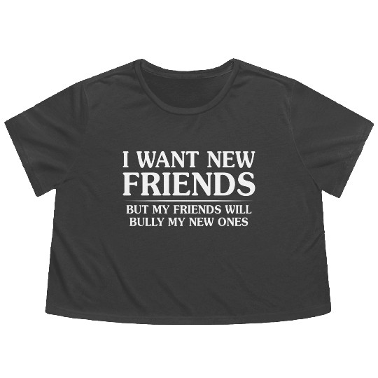 I Want New Friends But My Friends Flowy Cropped Tees