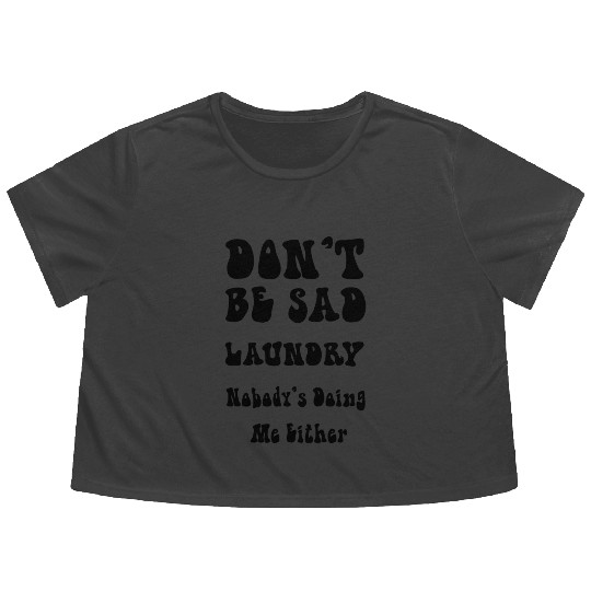 Don’t Be Sad Laundry. Nobody’s Doing Me Either Flowy Cropped Tees