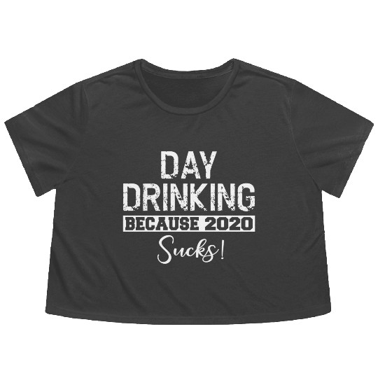 Day Drinking Because 2020 Suc Flowy Cropped Tees