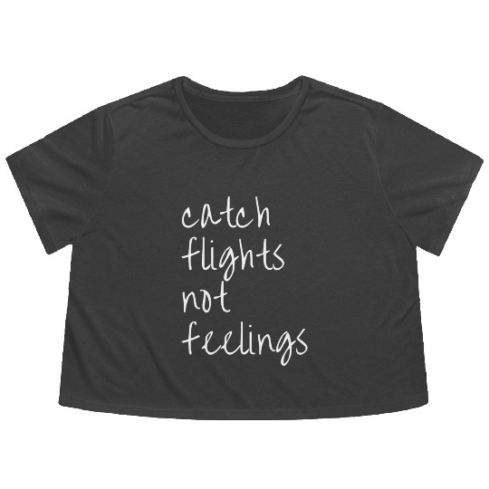 Catch Flights Not Feelings Travel For Flowy Cropped Tees