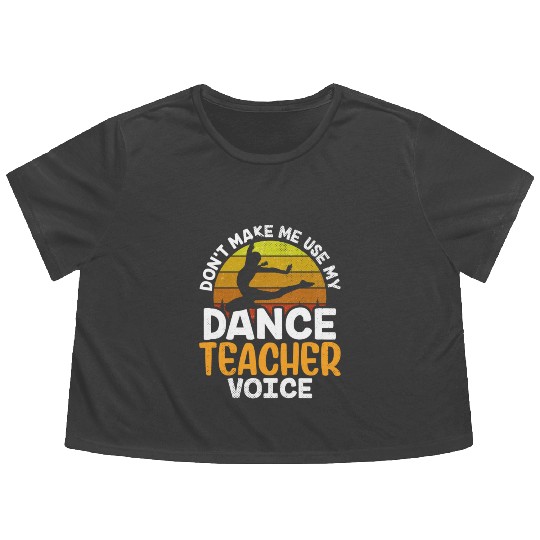 Don't Make Me Use My Dance Teacher Voice Dancing Flowy Cropped Tees