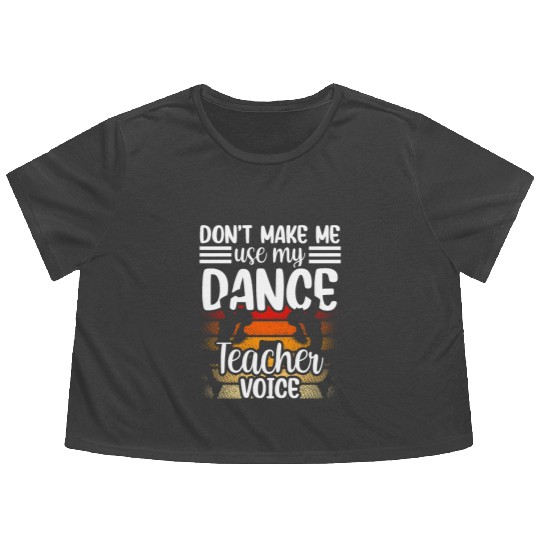 Don't Make Me Use My Dance Teacher Voice Dancing Flowy Cropped Tees