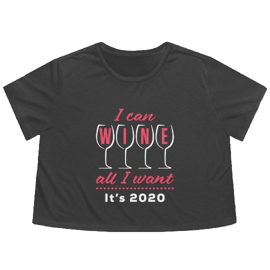 I Can Wine All I Want It's 2020 Day Drinking Drink Flowy Cropped Tees