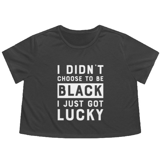 I Didnt Choose To Be Black I Just Got Lucky Histor Flowy Cropped Tees
