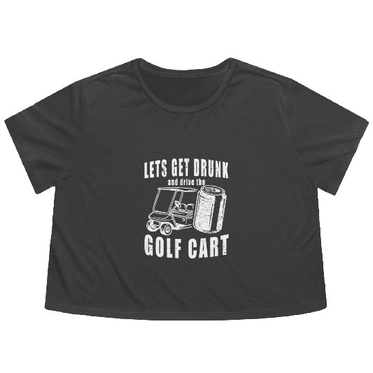 Let's Get Drunk And Drive The Golf Cart Funny Golf Flowy Cropped Tees