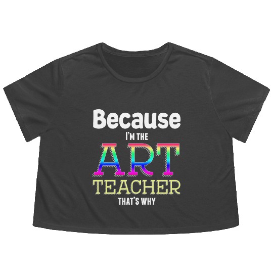 Because I m The Art Teacher That s Why Funny Flowy Cropped Tees
