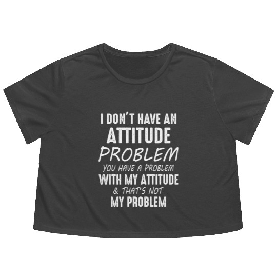 I Don't Have An Attitude Problem You Have A Proble Flowy Cropped Tees