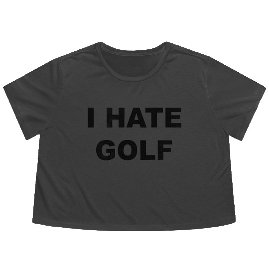Top That Says I HATE GOLF Funny Gift Golf Sucks T Flowy Cropped Tees