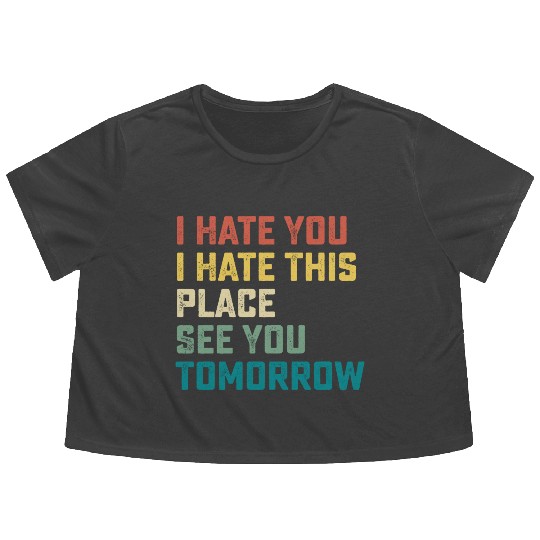 I Hate You I Hate This Place See You Tomorrow Fitn Flowy Cropped Tees