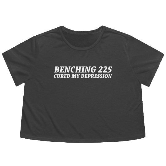 Benching 225 Cured My Depression. Funny Gym Design Flowy Cropped Tees