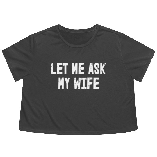 Let Me Ask My Wife | Funny Marriage Flowy Cropped Tees