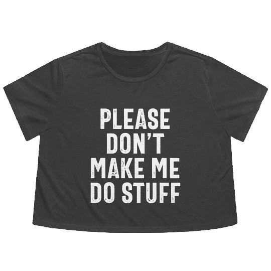 Please Don't Make Me Do Stuff Funny Lazy Saying Flowy Cropped Tees