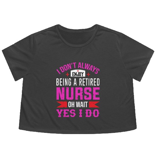 I Don't Always Enjoy Being A Retired Nurse Oh Wait Flowy Cropped Tees