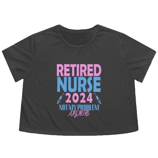 Retired Nurse 2024 Not My Problem Anymore Flowy Cropped Tees