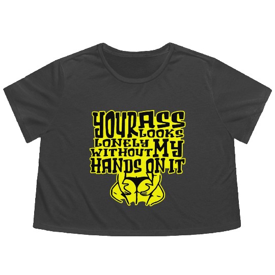 Your Ass Looks Lonely Without My Hands On It © Flowy Cropped Tees