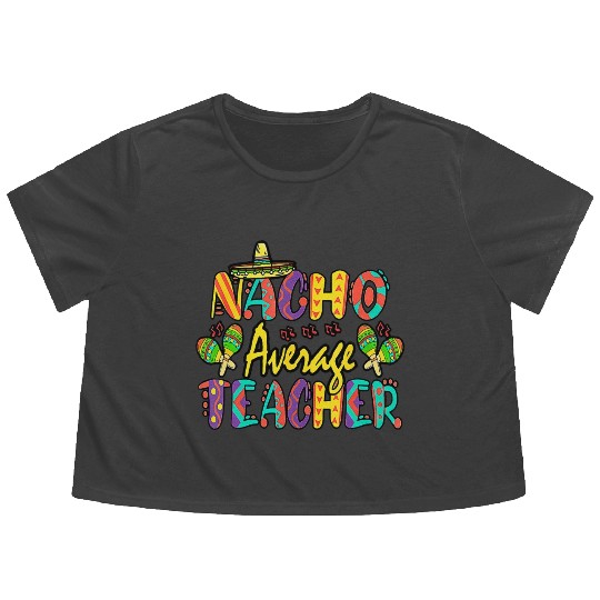 Nacho Average Teacher Cinco De Mayo Mexican Flowy Cropped Tees