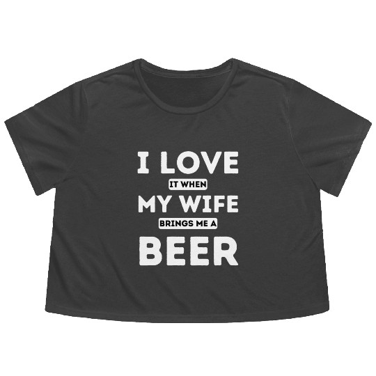 I LOVE it when MY WIFE brings me beer Flowy Cropped Tees