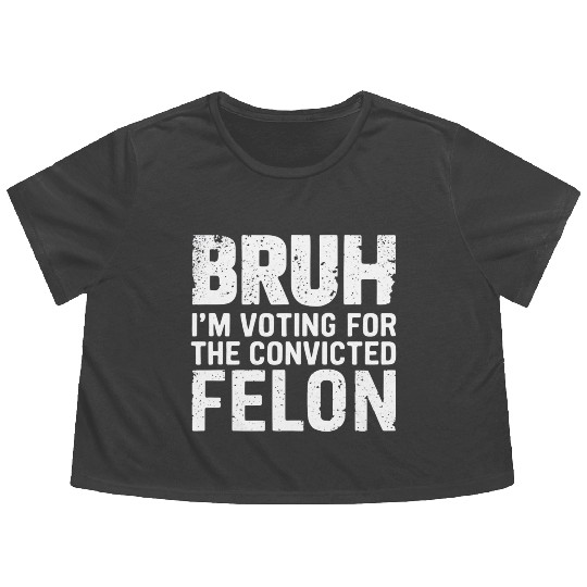 BRUH I'M VOTING FOR THE CONVICTED FELON Flowy Cropped Tees
