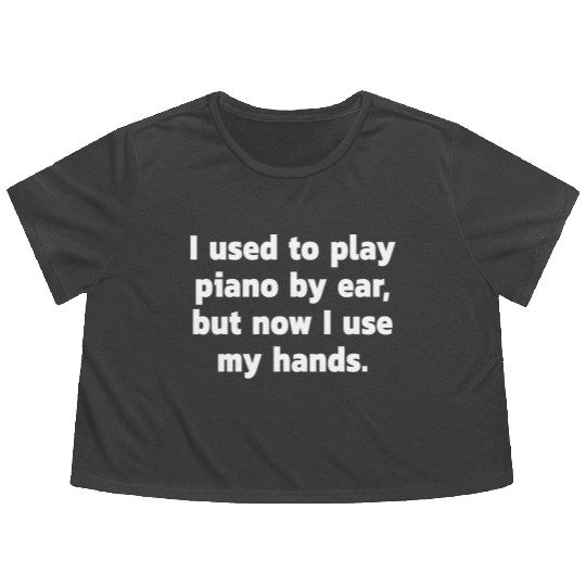 I used to play piano by ear, but now I use my ... Flowy Cropped Tees