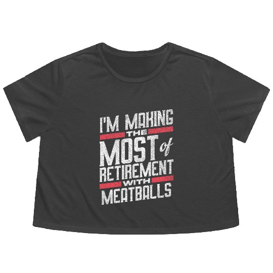 I'm Making The Most Of Retirement With Meatballs Flowy Cropped Tees
