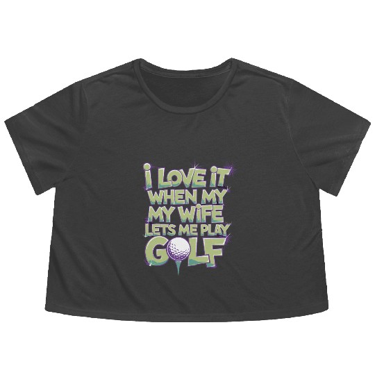 I Love It When My Wife Lets Me Play Golf Flowy Cropped Tees