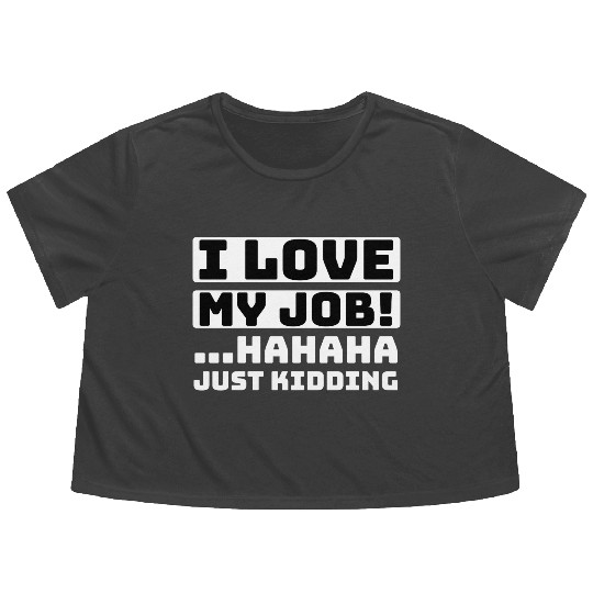 I love my job! Hahaha just kidding ,Funny, Humor Flowy Cropped Tees