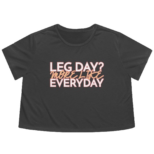 LEG DAY MORE LIKE EVERYDAY Flowy Cropped Tees