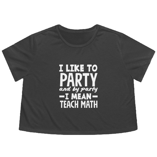 Math Teacher I Like to Party and Teach Flowy Cropped Tees
