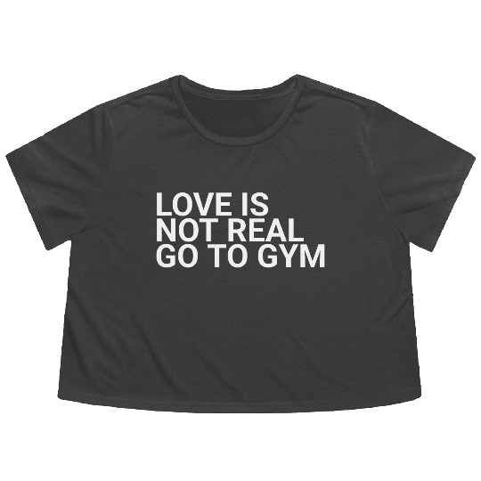 Love Is Not Real Go To Gymbodybuilding,exercise,fi Flowy Cropped Tees