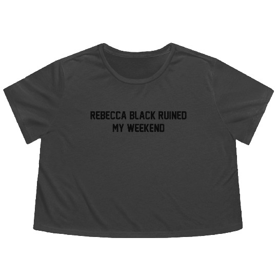 Rebecca Black Ruined My Weekend Flowy Cropped Tees