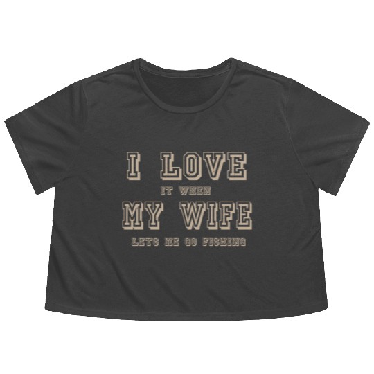 I LOVE it when MY WIFE let me go fishing Flowy Cropped Tees
