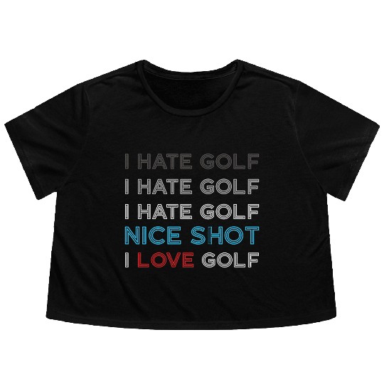 I Hate Golf I Hate Golf I Hate Nice Shot I Love Go Flowy Cropped Tees