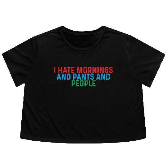 I Hate Mornings And Pants And People 4 Flowy Cropped Tees