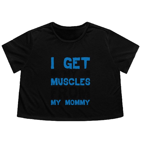 I Get My Muscles From My Mommy Flowy Cropped Tees