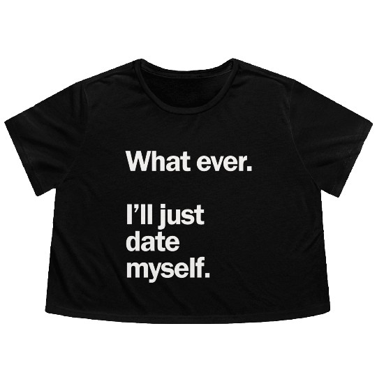 What Ever I Ll Just Date Myself Anti Valentine Flowy Cropped Tees